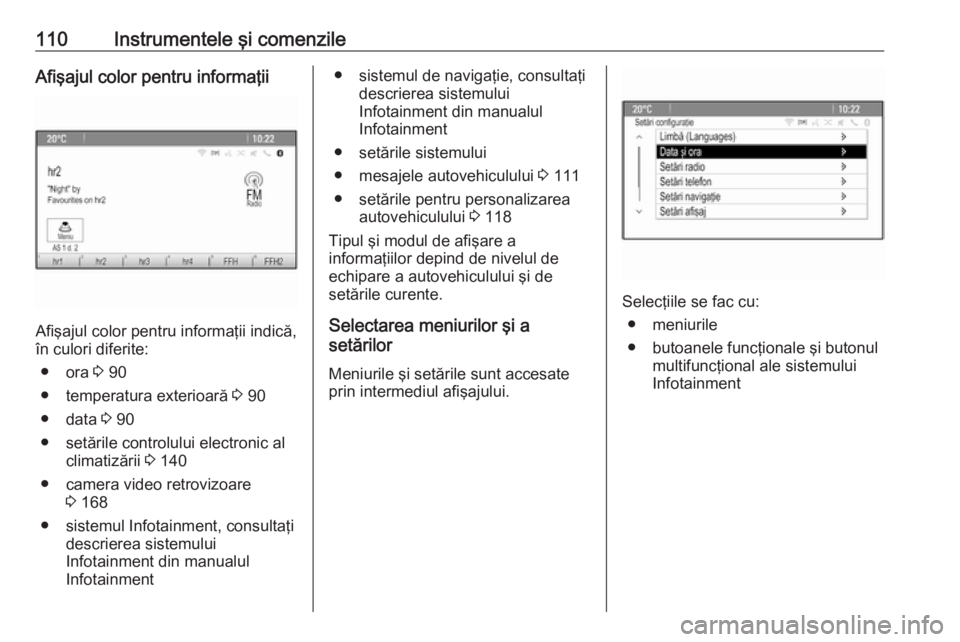 OPEL MERIVA 2016  Manual de utilizare (in Romanian) 110Instrumentele şi comenzileAfişajul color pentru informaţii
Afişajul color pentru informaţii indică,
în culori diferite:
● ora  3 90
● temperatura exterioară  3 90
● data  3 90
● set