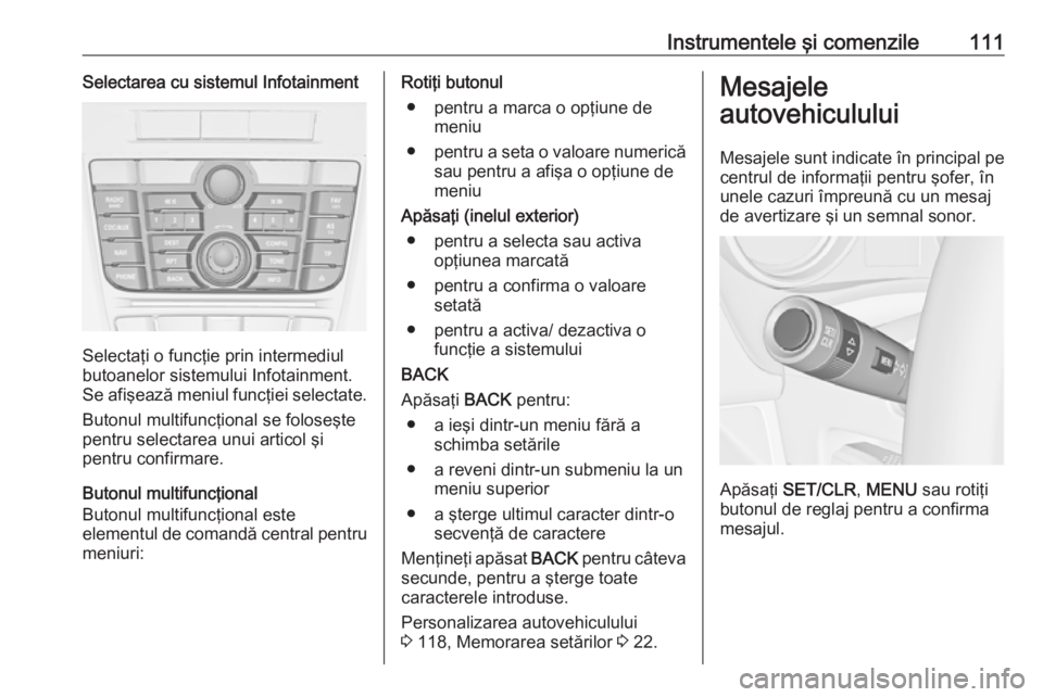 OPEL MERIVA 2016  Manual de utilizare (in Romanian) Instrumentele şi comenzile111Selectarea cu sistemul Infotainment
Selectaţi o funcţie prin intermediul
butoanelor sistemului Infotainment. Se afişează meniul funcţiei selectate.
Butonul multifunc