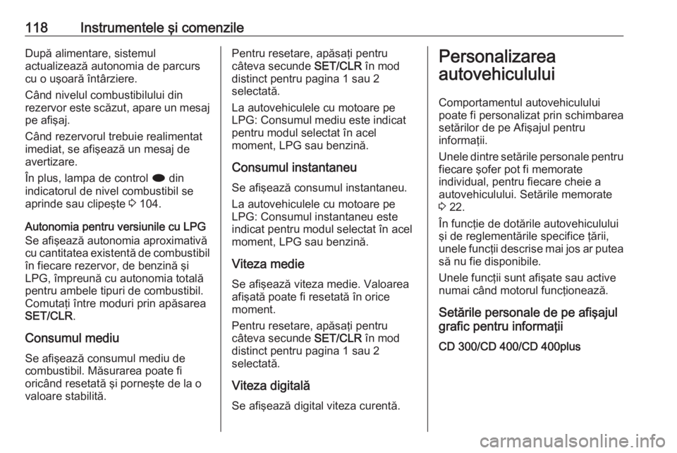 OPEL MERIVA 2016 Manual de utilizare (in Romanian) 118Instrumentele şi comenzileDupă alimentare, sistemul
actualizează autonomia de parcurs
cu o uşoară întârziere.
Când nivelul combustibilului din
rezervor este scăzut, apare un mesaj
pe afiş OPEL MERIVA 2016 Manual de utilizare (in Romanian) 118Instrumentele şi comenzileDupă alimentare, sistemul
actualizează autonomia de parcurs
cu o uşoară întârziere.
Când nivelul combustibilului din
rezervor este scăzut, apare un mesaj
pe afiş