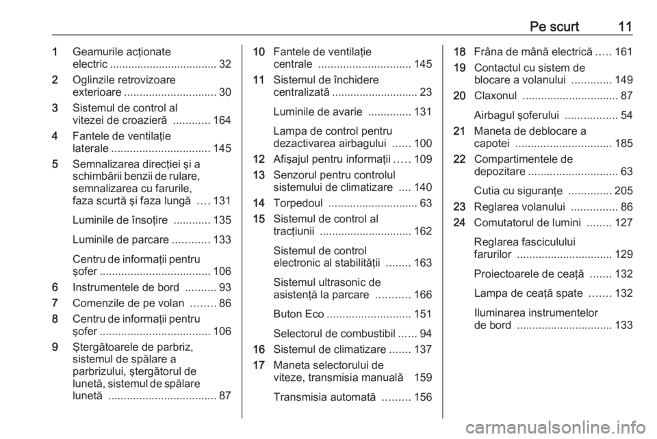 OPEL MERIVA 2016 Manual de utilizare (in Romanian) Pe scurt111Geamurile acţionate
electric ................................... 32
2 Oglinzile retrovizoare
exterioare .............................. 30
3 Sistemul de control al
vitezei de croazieră .. OPEL MERIVA 2016 Manual de utilizare (in Romanian) Pe scurt111Geamurile acţionate
electric ................................... 32
2 Oglinzile retrovizoare
exterioare .............................. 30
3 Sistemul de control al
vitezei de croazieră ..