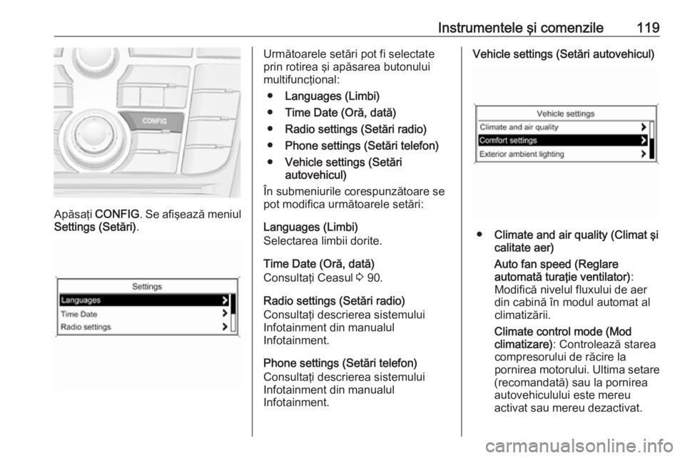 OPEL MERIVA 2016 Manual de utilizare (in Romanian) Instrumentele şi comenzile119
Apăsaţi CONFIG . Se afişează meniul
Settings (Setări) .
Următoarele setări pot fi selectate
prin rotirea şi apăsarea butonului
multifuncţional:
● Languages ( OPEL MERIVA 2016 Manual de utilizare (in Romanian) Instrumentele şi comenzile119
Apăsaţi CONFIG . Se afişează meniul
Settings (Setări) .
Următoarele setări pot fi selectate
prin rotirea şi apăsarea butonului
multifuncţional:
● Languages (
