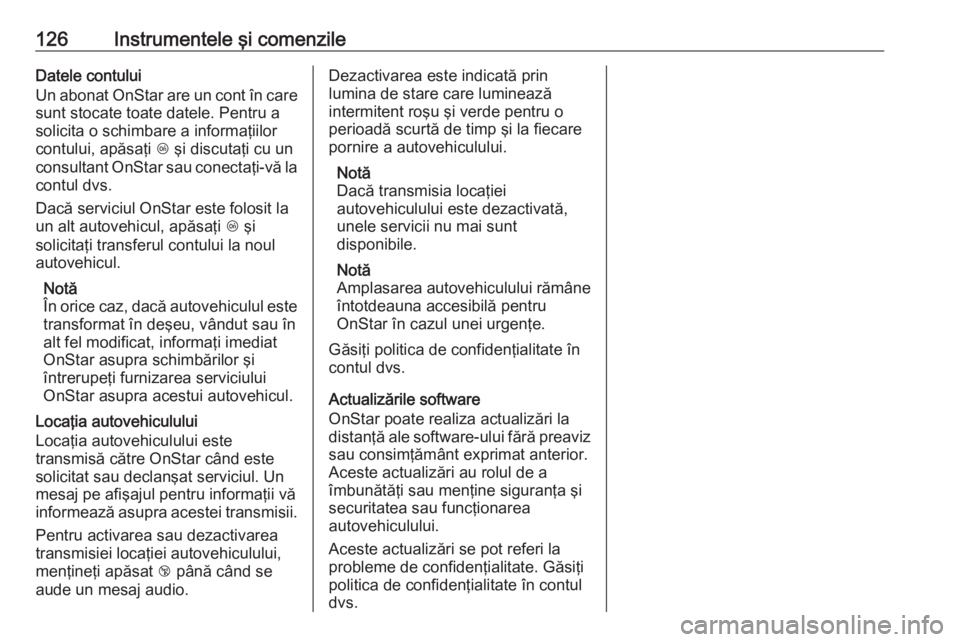 OPEL MERIVA 2016 Manual de utilizare (in Romanian) 126Instrumentele şi comenzileDatele contului
Un abonat OnStar are un cont în care
sunt stocate toate datele. Pentru a
solicita o schimbare a informaţiilor
contului, apăsaţi Z şi discutaţi cu u OPEL MERIVA 2016 Manual de utilizare (in Romanian) 126Instrumentele şi comenzileDatele contului
Un abonat OnStar are un cont în care
sunt stocate toate datele. Pentru a
solicita o schimbare a informaţiilor
contului, apăsaţi Z şi discutaţi cu u
