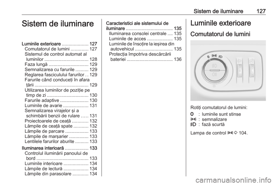 OPEL MERIVA 2016 Manual de utilizare (in Romanian) Sistem de iluminare127Sistem de iluminareLuminile exterioare....................127
Comutatorul de lumini .............127
Sistemul de control automat al luminilor .................................. 1 OPEL MERIVA 2016 Manual de utilizare (in Romanian) Sistem de iluminare127Sistem de iluminareLuminile exterioare....................127
Comutatorul de lumini .............127
Sistemul de control automat al luminilor .................................. 1