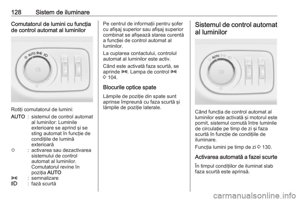 OPEL MERIVA 2016 Manual de utilizare (in Romanian) 128Sistem de iluminareComutatorul de lumini cu funcţia
de control automat al luminilor
Rotiţi comutatorul de lumini:
AUTO:sistemul de control automat
al luminilor: Luminile
exterioare se aprind şi OPEL MERIVA 2016 Manual de utilizare (in Romanian) 128Sistem de iluminareComutatorul de lumini cu funcţia
de control automat al luminilor
Rotiţi comutatorul de lumini:
AUTO:sistemul de control automat
al luminilor: Luminile
exterioare se aprind şi