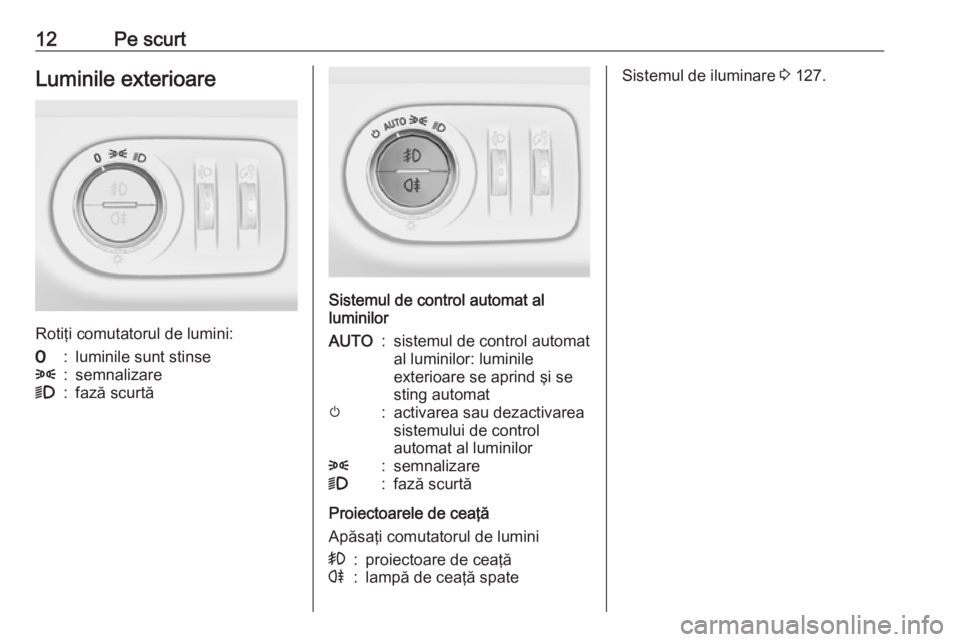 OPEL MERIVA 2016 Manual de utilizare (in Romanian) 12Pe scurtLuminile exterioare
Rotiţi comutatorul de lumini:
7:luminile sunt stinse8:semnalizare9:fază scurtă
Sistemul de control automat al
luminilor
AUTO:sistemul de control automat
al luminilor: OPEL MERIVA 2016 Manual de utilizare (in Romanian) 12Pe scurtLuminile exterioare
Rotiţi comutatorul de lumini:
7:luminile sunt stinse8:semnalizare9:fază scurtă
Sistemul de control automat al
luminilor
AUTO:sistemul de control automat
al luminilor:
