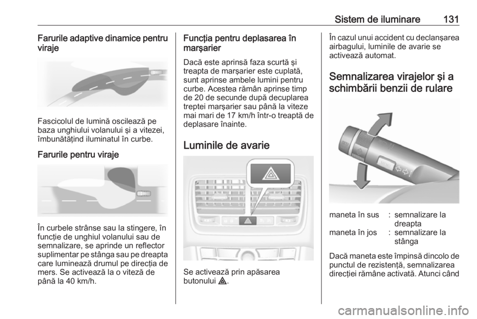 OPEL MERIVA 2016 Manual de utilizare (in Romanian) Sistem de iluminare131Farurile adaptive dinamice pentruviraje
Fascicolul de lumină oscilează pe
baza unghiului volanului şi a vitezei,
îmbunătăţind iluminatul în curbe.
Farurile pentru viraje
OPEL MERIVA 2016 Manual de utilizare (in Romanian) Sistem de iluminare131Farurile adaptive dinamice pentruviraje
Fascicolul de lumină oscilează pe
baza unghiului volanului şi a vitezei,
îmbunătăţind iluminatul în curbe.
Farurile pentru viraje