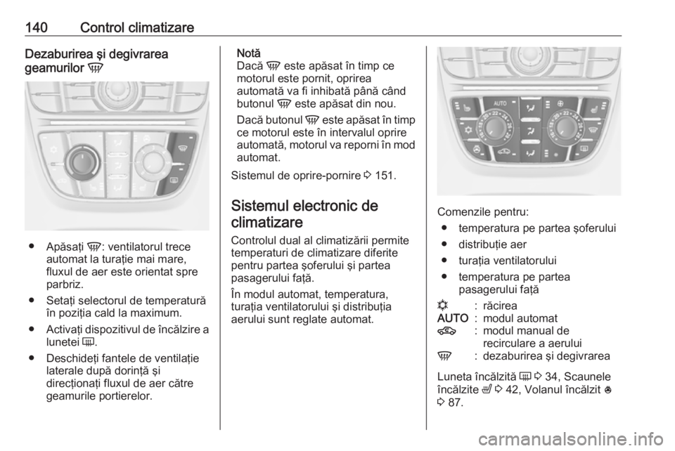 OPEL MERIVA 2016 Manual de utilizare (in Romanian) 140Control climatizareDezaburirea şi degivrarea
geamurilor V
●
Apăsaţi V: ventilatorul trece
automat la turaţie mai mare,
fluxul de aer este orientat spre
parbriz.
● Setaţi selectorul de te OPEL MERIVA 2016 Manual de utilizare (in Romanian) 140Control climatizareDezaburirea şi degivrarea
geamurilor V
●
Apăsaţi V: ventilatorul trece
automat la turaţie mai mare,
fluxul de aer este orientat spre
parbriz.
● Setaţi selectorul de te