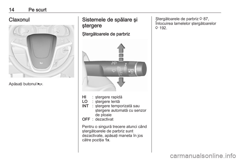 OPEL MERIVA 2016 Manual de utilizare (in Romanian) 14Pe scurtClaxonul
Apăsaţi butonul j.
Sistemele de spălare şi
ştergere
Ştergătoarele de parbrizHI:ştergere rapidăLO:ştergere lentăINT:ştergere temporizată sau
ştergere automată cu senzo OPEL MERIVA 2016 Manual de utilizare (in Romanian) 14Pe scurtClaxonul
Apăsaţi butonul j.
Sistemele de spălare şi
ştergere
Ştergătoarele de parbrizHI:ştergere rapidăLO:ştergere lentăINT:ştergere temporizată sau
ştergere automată cu senzo