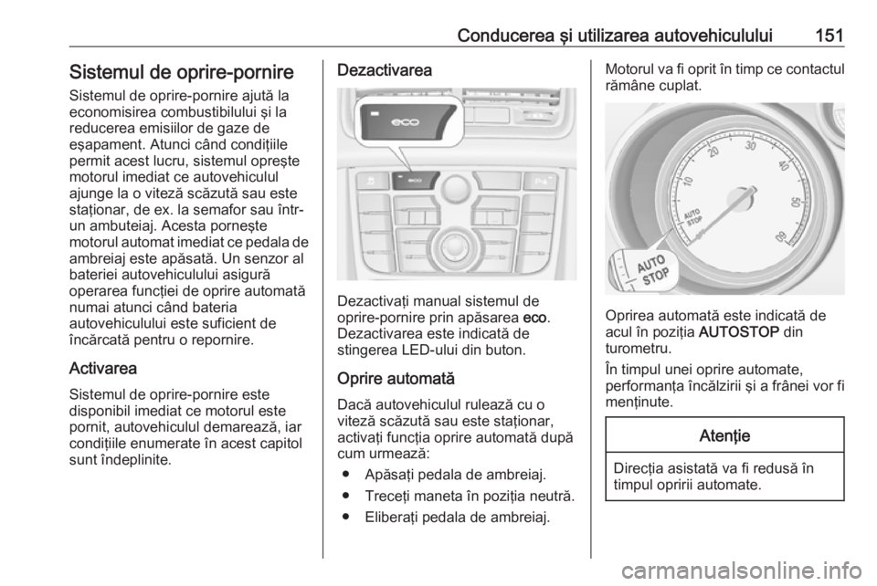 OPEL MERIVA 2016 Manual de utilizare (in Romanian) Conducerea şi utilizarea autovehiculului151Sistemul de oprire-pornireSistemul de oprire-pornire ajută la
economisirea combustibilului şi la
reducerea emisiilor de gaze de
eşapament. Atunci când c OPEL MERIVA 2016 Manual de utilizare (in Romanian) Conducerea şi utilizarea autovehiculului151Sistemul de oprire-pornireSistemul de oprire-pornire ajută la
economisirea combustibilului şi la
reducerea emisiilor de gaze de
eşapament. Atunci când c