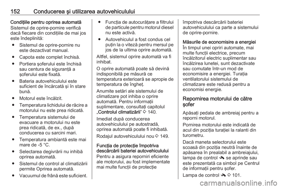 OPEL MERIVA 2016 Manual de utilizare (in Romanian) 152Conducerea şi utilizarea autovehicululuiCondiţiile pentru oprirea automată
Sistemul de oprire-pornire verifică
dacă fiecare din condiţiile de mai jos
este îndeplinită:
● Sistemul de oprir OPEL MERIVA 2016 Manual de utilizare (in Romanian) 152Conducerea şi utilizarea autovehicululuiCondiţiile pentru oprirea automată
Sistemul de oprire-pornire verifică
dacă fiecare din condiţiile de mai jos
este îndeplinită:
● Sistemul de oprir