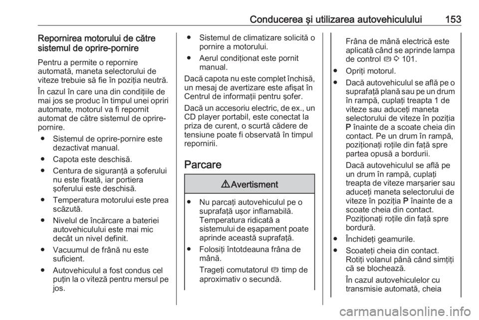 OPEL MERIVA 2016  Manual de utilizare (in Romanian) Conducerea şi utilizarea autovehiculului153Repornirea motorului de către
sistemul de oprire-pornire
Pentru a permite o repornire
automată, maneta selectorului de
viteze trebuie să fie în poziţia