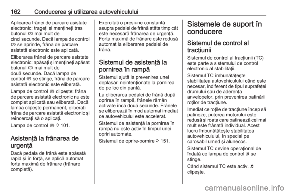 OPEL MERIVA 2016 Manual de utilizare (in Romanian) 162Conducerea şi utilizarea autovehicululuiAplicarea frânei de parcare asistateelectronic: trageţi şi menţineţi tras
butonul m mai mult de
cinci secunde. Dacă lampa de control
m se aprinde, f OPEL MERIVA 2016 Manual de utilizare (in Romanian) 162Conducerea şi utilizarea autovehicululuiAplicarea frânei de parcare asistateelectronic: trageţi şi menţineţi tras
butonul m mai mult de
cinci secunde. Dacă lampa de control
m se aprinde, f