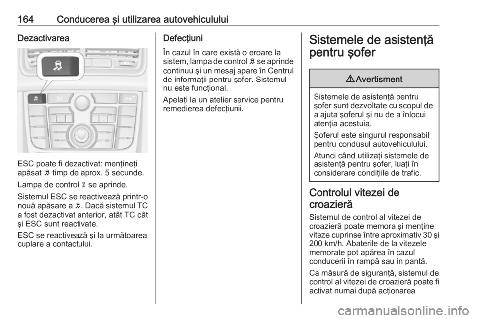 OPEL MERIVA 2016  Manual de utilizare (in Romanian) 164Conducerea şi utilizarea autovehicululuiDezactivarea
ESC poate fi dezactivat: menţineţi
apăsat  b timp de aprox. 5 secunde.
Lampa de control  n se aprinde.
Sistemul ESC se reactivează printr-o