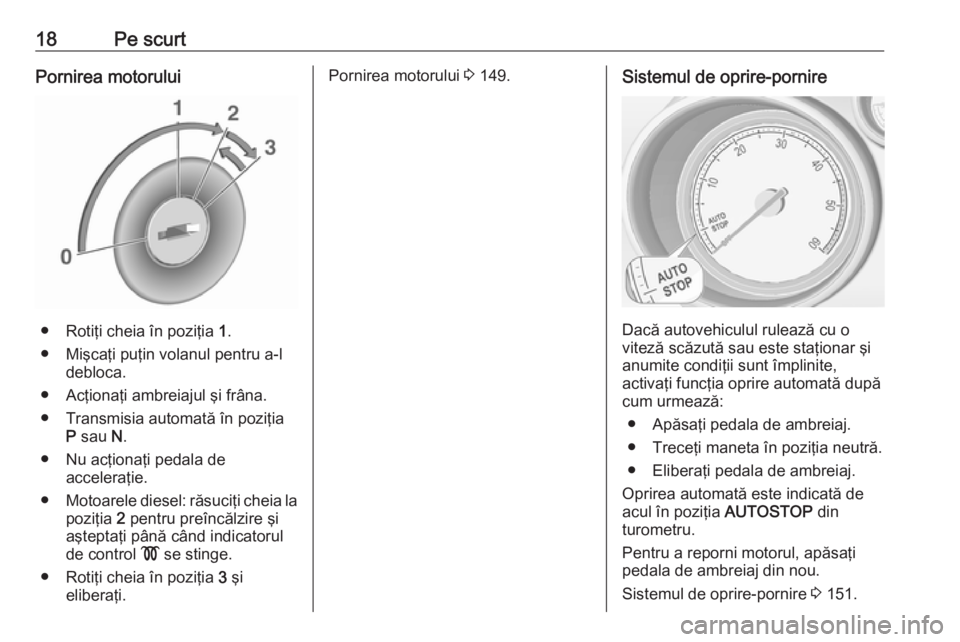 OPEL MERIVA 2016 Manual de utilizare (in Romanian) 18Pe scurtPornirea motorului
● Rotiţi cheia în poziţia 1.
● Mişcaţi puţin volanul pentru a-l debloca.
● Acţionaţi ambreiajul şi frâna.
● Transmisia automată în poziţia P sau N.
OPEL MERIVA 2016 Manual de utilizare (in Romanian) 18Pe scurtPornirea motorului
● Rotiţi cheia în poziţia 1.
● Mişcaţi puţin volanul pentru a-l debloca.
● Acţionaţi ambreiajul şi frâna.
● Transmisia automată în poziţia P sau N.