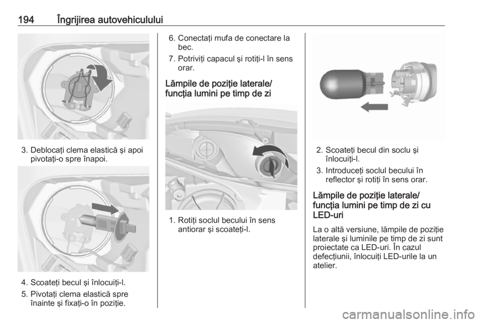 OPEL MERIVA 2016 Manual de utilizare (in Romanian) 194Îngrijirea autovehiculului
3. Deblocaţi clema elastică şi apoipivotaţi-o spre înapoi.
4. Scoateţi becul şi înlocuiţi-l.
5. Pivotaţi clema elastică spre înainte şi fixaţi-o în poziţ OPEL MERIVA 2016 Manual de utilizare (in Romanian) 194Îngrijirea autovehiculului
3. Deblocaţi clema elastică şi apoipivotaţi-o spre înapoi.
4. Scoateţi becul şi înlocuiţi-l.
5. Pivotaţi clema elastică spre înainte şi fixaţi-o în poziţ