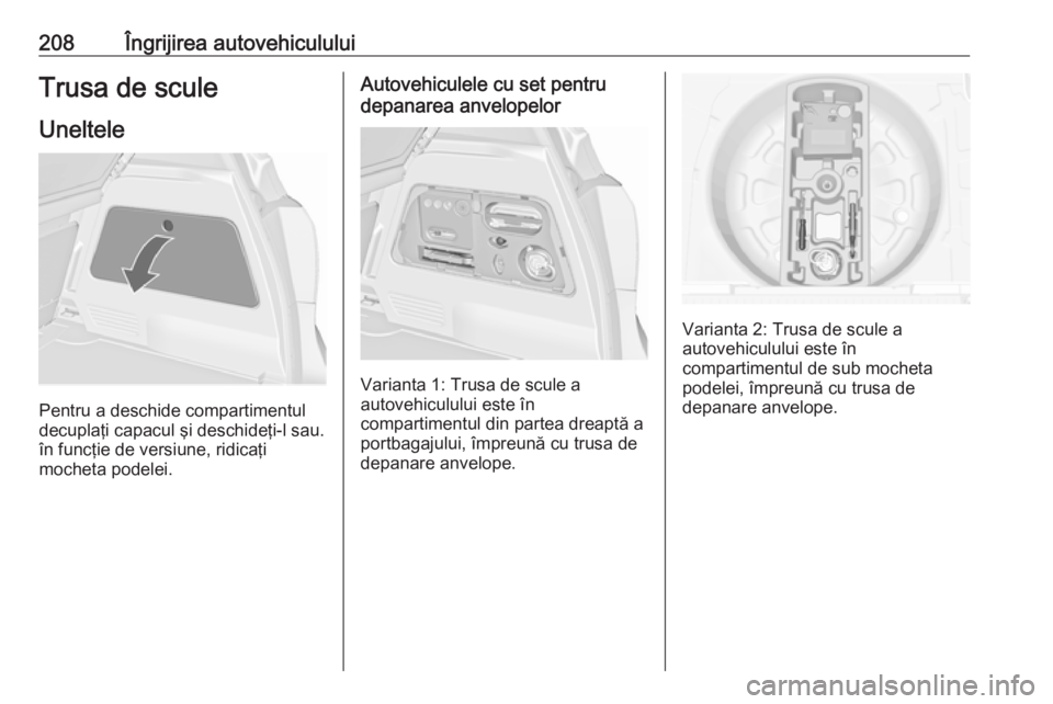 OPEL MERIVA 2016 Manual de utilizare (in Romanian) 208Îngrijirea autovehicululuiTrusa de scule
Uneltele
Pentru a deschide compartimentul
decuplaţi capacul şi deschideţi-l sau.
în funcţie de versiune, ridicaţi
mocheta podelei.
Autovehiculele cu OPEL MERIVA 2016 Manual de utilizare (in Romanian) 208Îngrijirea autovehicululuiTrusa de scule
Uneltele
Pentru a deschide compartimentul
decuplaţi capacul şi deschideţi-l sau.
în funcţie de versiune, ridicaţi
mocheta podelei.
Autovehiculele cu