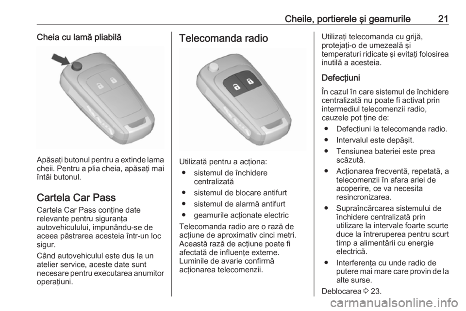 OPEL MERIVA 2016 Manual de utilizare (in Romanian) Cheile, portierele şi geamurile21Cheia cu lamă pliabilă
Apăsaţi butonul pentru a extinde lama
cheii. Pentru a plia cheia, apăsaţi mai
întâi butonul.
Cartela Car Pass
Cartela Car Pass conţine OPEL MERIVA 2016 Manual de utilizare (in Romanian) Cheile, portierele şi geamurile21Cheia cu lamă pliabilă
Apăsaţi butonul pentru a extinde lama
cheii. Pentru a plia cheia, apăsaţi mai
întâi butonul.
Cartela Car Pass
Cartela Car Pass conţine