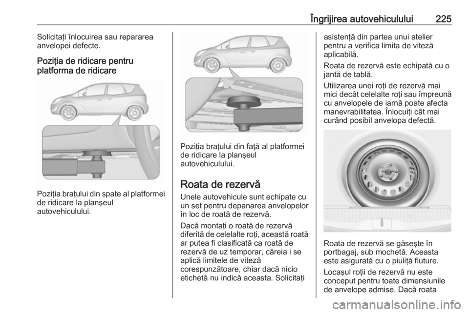 OPEL MERIVA 2016 Manual de utilizare (in Romanian) Îngrijirea autovehiculului225Solicitaţi înlocuirea sau repararea
anvelopei defecte.
Poziţia de ridicare pentru
platforma de ridicare
Poziţia braţului din spate al platformei
de ridicare la plan OPEL MERIVA 2016 Manual de utilizare (in Romanian) Îngrijirea autovehiculului225Solicitaţi înlocuirea sau repararea
anvelopei defecte.
Poziţia de ridicare pentru
platforma de ridicare
Poziţia braţului din spate al platformei
de ridicare la plan