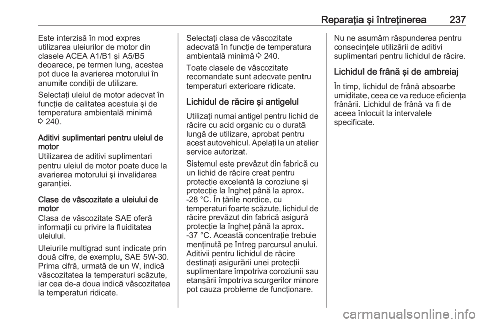 OPEL MERIVA 2016 Manual de utilizare (in Romanian) Reparaţia şi întreţinerea237Este interzisă în mod expres
utilizarea uleiurilor de motor din
clasele ACEA A1/B1 şi A5/B5
deoarece, pe termen lung, acestea
pot duce la avarierea motorului în
anu OPEL MERIVA 2016 Manual de utilizare (in Romanian) Reparaţia şi întreţinerea237Este interzisă în mod expres
utilizarea uleiurilor de motor din
clasele ACEA A1/B1 şi A5/B5
deoarece, pe termen lung, acestea
pot duce la avarierea motorului în
anu