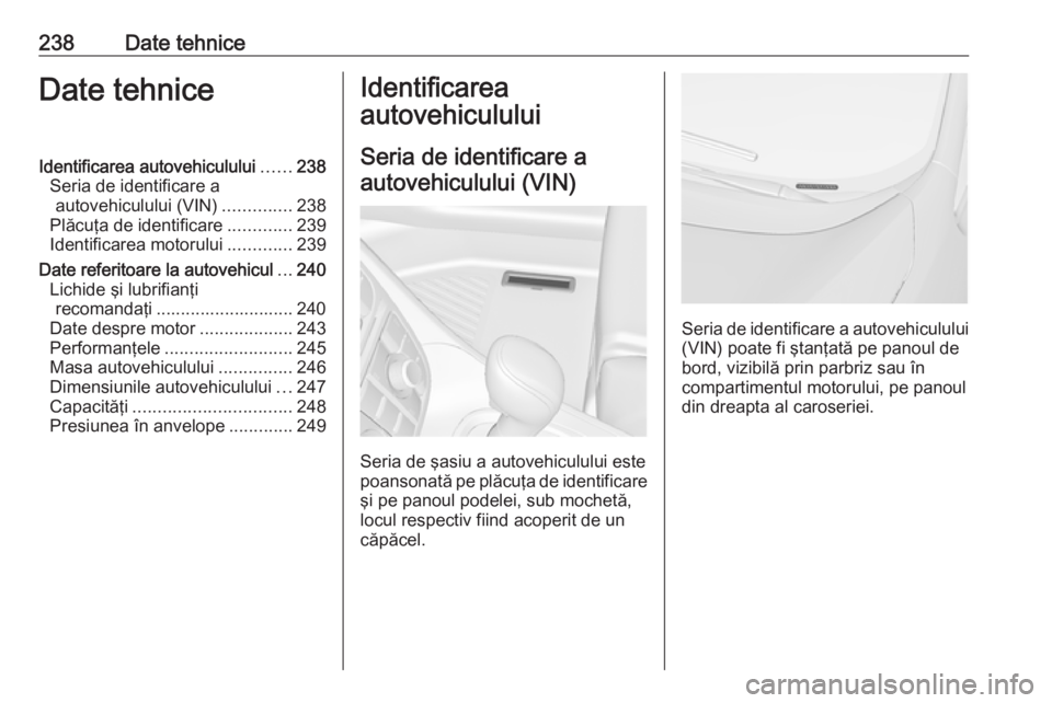 OPEL MERIVA 2016  Manual de utilizare (in Romanian) 238Date tehniceDate tehniceIdentificarea autovehiculului......238
Seria de identificare a autovehiculului (VIN) ..............238
Plăcuţa de identificare .............239
Identificarea motorului ...