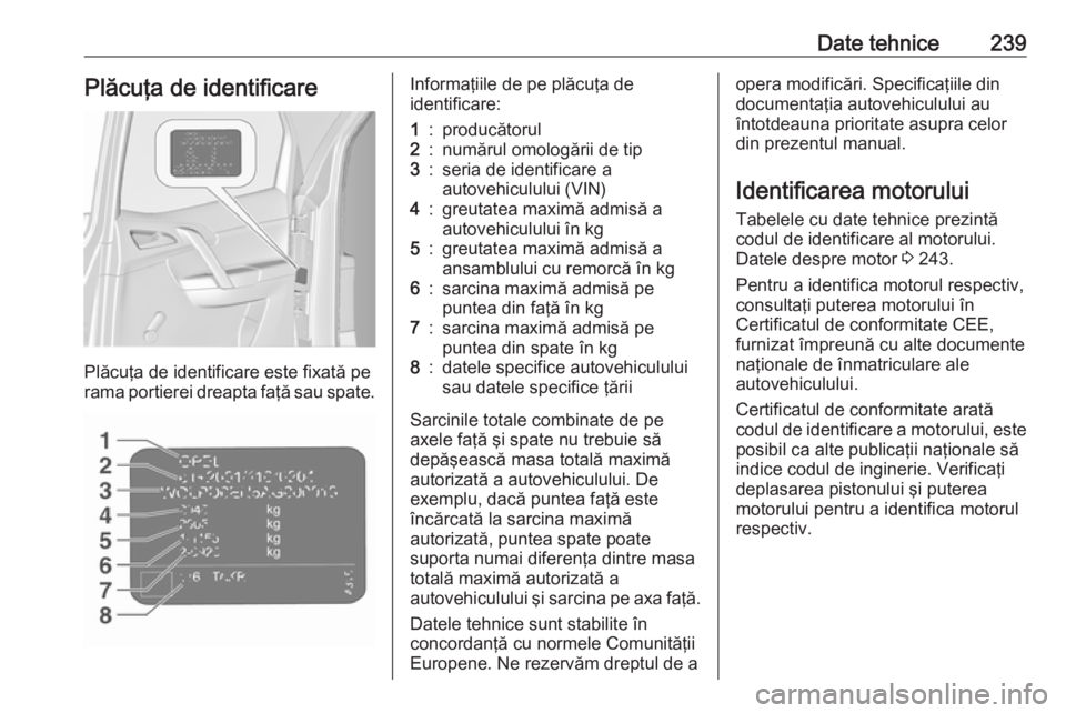 OPEL MERIVA 2016  Manual de utilizare (in Romanian) Date tehnice239Plăcuţa de identificare
Plăcuţa de identificare este fixată pe
rama portierei dreapta faţă sau spate.
Informaţiile de pe plăcuţa de
identificare:1:producătorul2:numărul omol