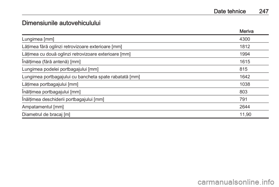 OPEL MERIVA 2016  Manual de utilizare (in Romanian) Date tehnice247Dimensiunile autovehicululuiMerivaLungimea [mm]4300Lăţimea fără oglinzi retrovizoare exterioare [mm]1812Lăţimea cu două oglinzi retrovizoare exterioare [mm]1994Înălţimea (făr