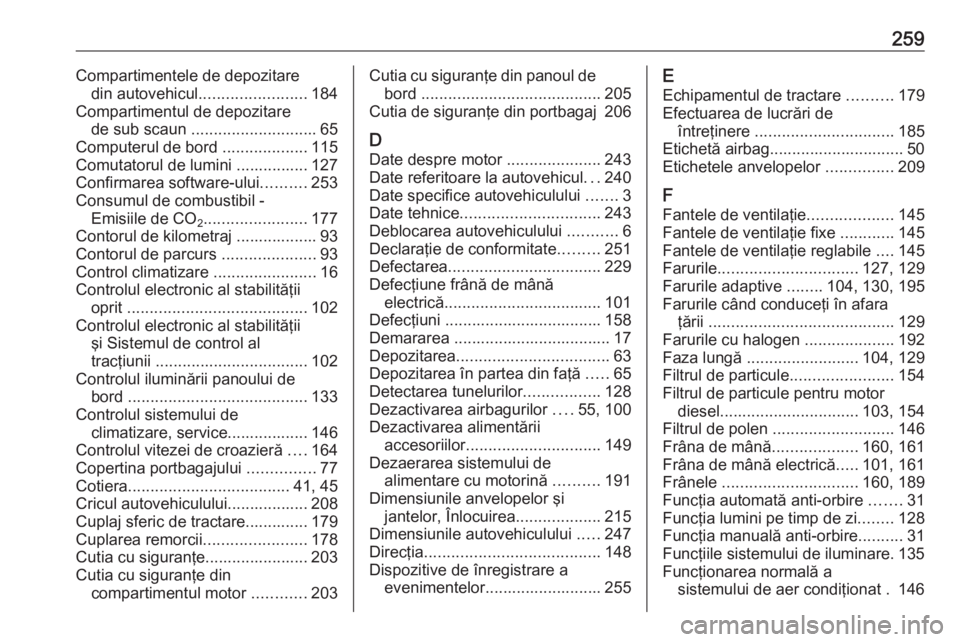 OPEL MERIVA 2016  Manual de utilizare (in Romanian) 259Compartimentele de depozitaredin autovehicul ........................ 184
Compartimentul de depozitare de sub scaun  ............................ 65
Computerul de bord  ...................115
Comut