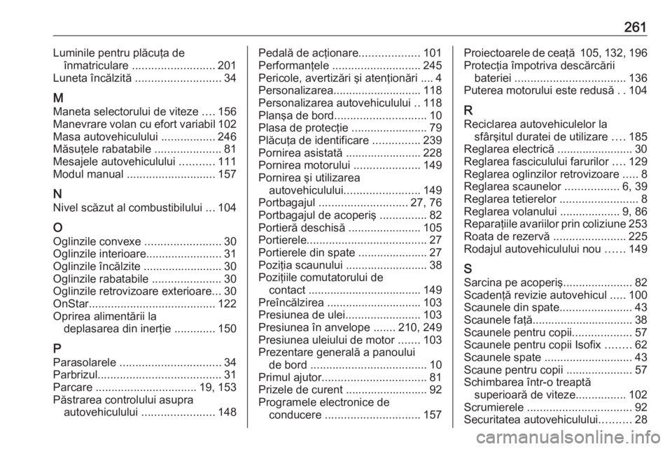 OPEL MERIVA 2016 Manual de utilizare (in Romanian) 261Luminile pentru plăcuţa deînmatriculare .......................... 201
Luneta încălzită ........................... 34
M
Maneta selectorului de viteze ....156
Manevrare volan cu efort vari OPEL MERIVA 2016 Manual de utilizare (in Romanian) 261Luminile pentru plăcuţa deînmatriculare .......................... 201
Luneta încălzită ........................... 34
M
Maneta selectorului de viteze ....156
Manevrare volan cu efort vari