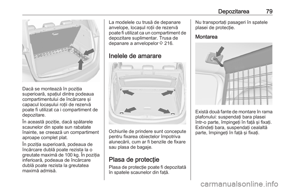 OPEL MERIVA 2016 Manual de utilizare (in Romanian) Depozitarea79
Dacă se montează în poziţia
superioară, spaţiul dintre podeaua
compartimentului de încărcare şi
capacul locaşului roţii de rezervă
poate fi utilizat ca i compartiment de
depo OPEL MERIVA 2016 Manual de utilizare (in Romanian) Depozitarea79
Dacă se montează în poziţia
superioară, spaţiul dintre podeaua
compartimentului de încărcare şi
capacul locaşului roţii de rezervă
poate fi utilizat ca i compartiment de
depo