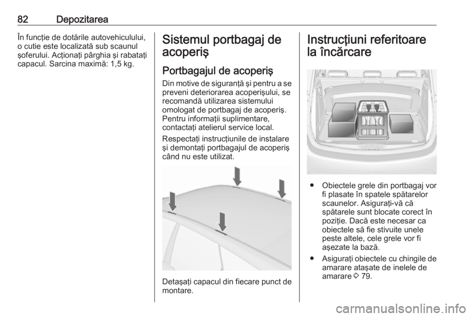OPEL MERIVA 2016 Manual de utilizare (in Romanian) 82DepozitareaÎn funcţie de dotările autovehiculului,
o cutie este localizată sub scaunul
şoferului. Acţionaţi pârghia şi rabataţi
capacul. Sarcina maximă: 1,5 kg.Sistemul portbagaj de
acope OPEL MERIVA 2016 Manual de utilizare (in Romanian) 82DepozitareaÎn funcţie de dotările autovehiculului,
o cutie este localizată sub scaunul
şoferului. Acţionaţi pârghia şi rabataţi
capacul. Sarcina maximă: 1,5 kg.Sistemul portbagaj de
acope