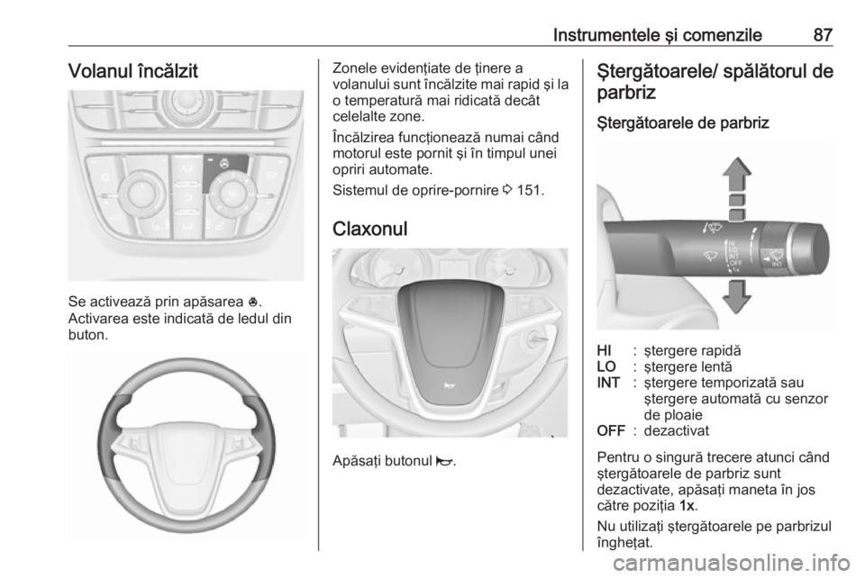 OPEL MERIVA 2016 Manual de utilizare (in Romanian) Instrumentele şi comenzile87Volanul încălzit
Se activează prin apăsarea *.
Activarea este indicată de ledul din
buton.
Zonele evidenţiate de ţinere a
volanului sunt încălzite mai rapid şi l OPEL MERIVA 2016 Manual de utilizare (in Romanian) Instrumentele şi comenzile87Volanul încălzit
Se activează prin apăsarea *.
Activarea este indicată de ledul din
buton.
Zonele evidenţiate de ţinere a
volanului sunt încălzite mai rapid şi l