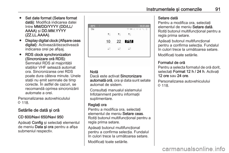 OPEL MERIVA 2016  Manual de utilizare (in Romanian) Instrumentele şi comenzile91●Set date format (Setare format
dată) : Modifică indicarea datei
între  MM/DD/YYYY (DD/LL/
AAAA)  şi DD.MM.YYYY
(ZZ.LL.AAAA) .
● Display digital clock (Afişare ce