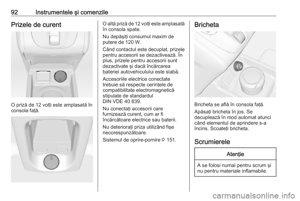OPEL MERIVA 2016 Manual de utilizare (in Romanian) 92Instrumentele şi comenzilePrizele de curent
O priză de 12 volţi este amplasată în
consola faţă.
O altă priză de 12 volţi este amplasată
în consola spate.
Nu depăşiţi consumul maxim de OPEL MERIVA 2016 Manual de utilizare (in Romanian) 92Instrumentele şi comenzilePrizele de curent
O priză de 12 volţi este amplasată în
consola faţă.
O altă priză de 12 volţi este amplasată
în consola spate.
Nu depăşiţi consumul maxim de