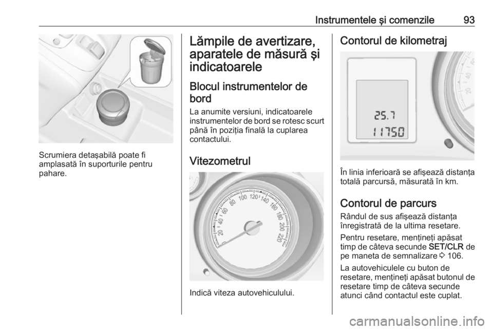 OPEL MERIVA 2016 Manual de utilizare (in Romanian) Instrumentele şi comenzile93
Scrumiera detaşabilă poate fi
amplasată în suporturile pentru
pahare.
Lămpile de avertizare,
aparatele de măsură şi
indicatoarele
Blocul instrumentelor de bord
La OPEL MERIVA 2016 Manual de utilizare (in Romanian) Instrumentele şi comenzile93
Scrumiera detaşabilă poate fi
amplasată în suporturile pentru
pahare.
Lămpile de avertizare,
aparatele de măsură şi
indicatoarele
Blocul instrumentelor de bord
La