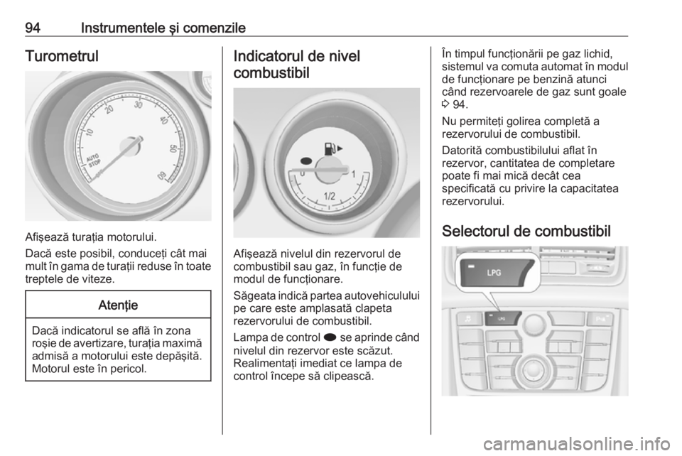 OPEL MERIVA 2016 Manual de utilizare (in Romanian) 94Instrumentele şi comenzileTurometrul
Afişează turaţia motorului.
Dacă este posibil, conduceţi cât mai
mult în gama de turaţii reduse în toate treptele de viteze.
Atenţie
Dacă indicatorul OPEL MERIVA 2016 Manual de utilizare (in Romanian) 94Instrumentele şi comenzileTurometrul
Afişează turaţia motorului.
Dacă este posibil, conduceţi cât mai
mult în gama de turaţii reduse în toate treptele de viteze.
Atenţie
Dacă indicatorul