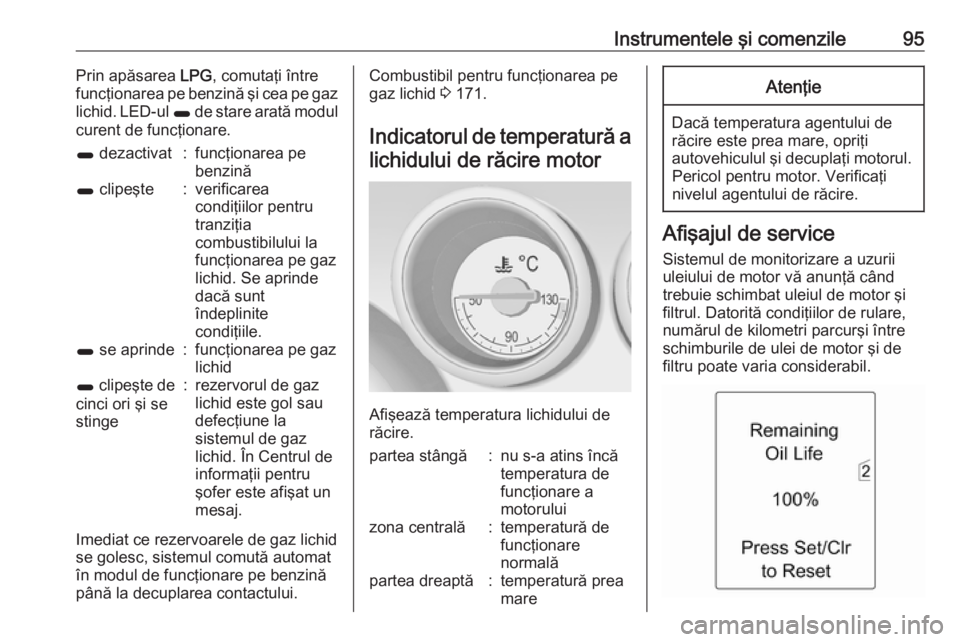 OPEL MERIVA 2016 Manual de utilizare (in Romanian) Instrumentele şi comenzile95Prin apăsarea LPG, comutaţi între
funcţionarea pe benzină şi cea pe gaz
lichid. LED-ul 1 de stare arată modul
curent de funcţionare.1 dezactivat:funcţionarea pe OPEL MERIVA 2016 Manual de utilizare (in Romanian) Instrumentele şi comenzile95Prin apăsarea LPG, comutaţi între
funcţionarea pe benzină şi cea pe gaz
lichid. LED-ul 1 de stare arată modul
curent de funcţionare.1 dezactivat:funcţionarea pe