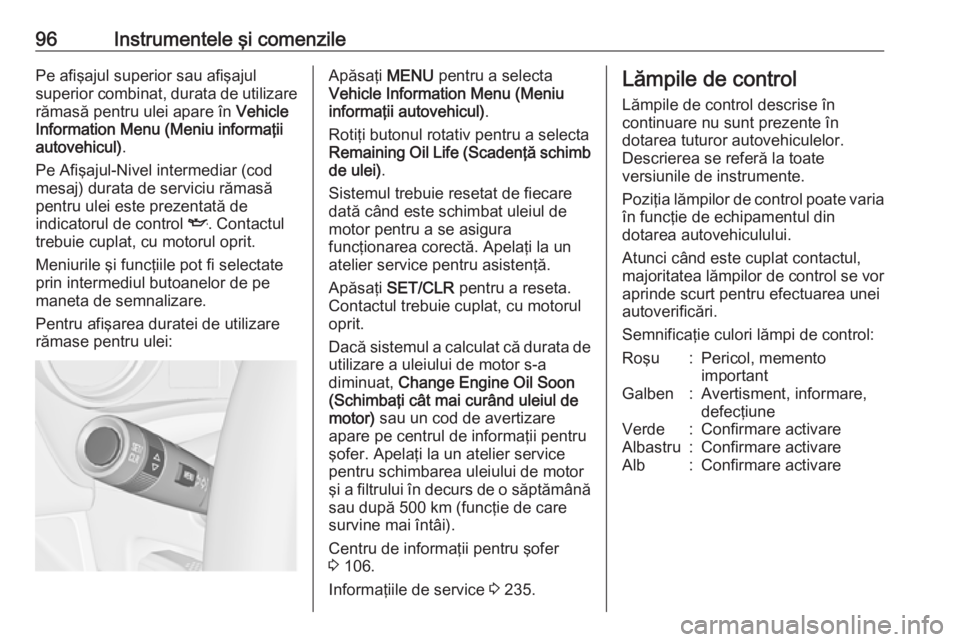 OPEL MERIVA 2016 Manual de utilizare (in Romanian) 96Instrumentele şi comenzilePe afişajul superior sau afişajul
superior combinat, durata de utilizare
rămasă pentru ulei apare în Vehicle
Information Menu (Meniu informaţii autovehicul) .
Pe Af OPEL MERIVA 2016 Manual de utilizare (in Romanian) 96Instrumentele şi comenzilePe afişajul superior sau afişajul
superior combinat, durata de utilizare
rămasă pentru ulei apare în Vehicle
Information Menu (Meniu informaţii autovehicul) .
Pe Af