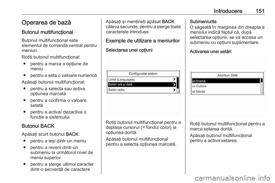 OPEL MERIVA 2016.5 Manual pentru sistemul Infotainment (in Romanian) Introducere151Operarea de bază
Butonul multifuncţional
Butonul multifuncţional este
elementul de comandă central pentru
meniuri.
Rotiţi butonul multifuncţional: ● pentru a marca o opţiune de OPEL MERIVA 2016.5 Manual pentru sistemul Infotainment (in Romanian) Introducere151Operarea de bază
Butonul multifuncţional
Butonul multifuncţional este
elementul de comandă central pentru
meniuri.
Rotiţi butonul multifuncţional: ● pentru a marca o opţiune de