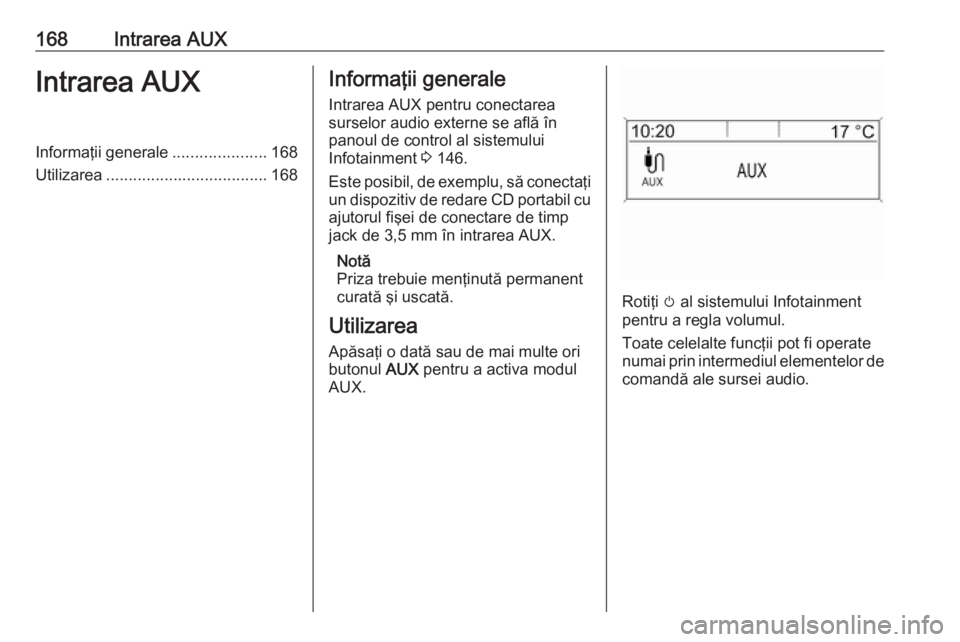 OPEL MERIVA 2016.5 Manual pentru sistemul Infotainment (in Romanian) 168Intrarea AUXIntrarea AUXInformaţii generale.....................168
Utilizarea .................................... 168Informaţii generale
Intrarea AUX pentru conectarea
surselor audio externe se OPEL MERIVA 2016.5 Manual pentru sistemul Infotainment (in Romanian) 168Intrarea AUXIntrarea AUXInformaţii generale.....................168
Utilizarea .................................... 168Informaţii generale
Intrarea AUX pentru conectarea
surselor audio externe se