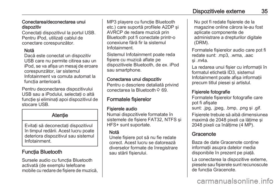 OPEL MERIVA 2016.5  Manual pentru sistemul Infotainment (in Romanian) Dispozitivele externe35Conectarea/deconectarea unui
dispozitiv
Conectaţi dispozitivul la portul USB.
Pentru iPod, utilizaţi cablul de
conectare corespunzător.
Notă
Dacă este conectat un dispoziti