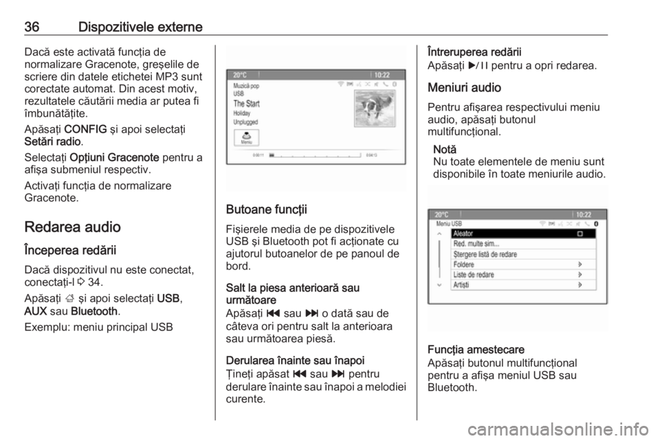 OPEL MERIVA 2016.5  Manual pentru sistemul Infotainment (in Romanian) 36Dispozitivele externeDacă este activată funcţia de
normalizare Gracenote, greşelile de
scriere din datele etichetei MP3 sunt
corectate automat. Din acest motiv,
rezultatele căutării media ar p