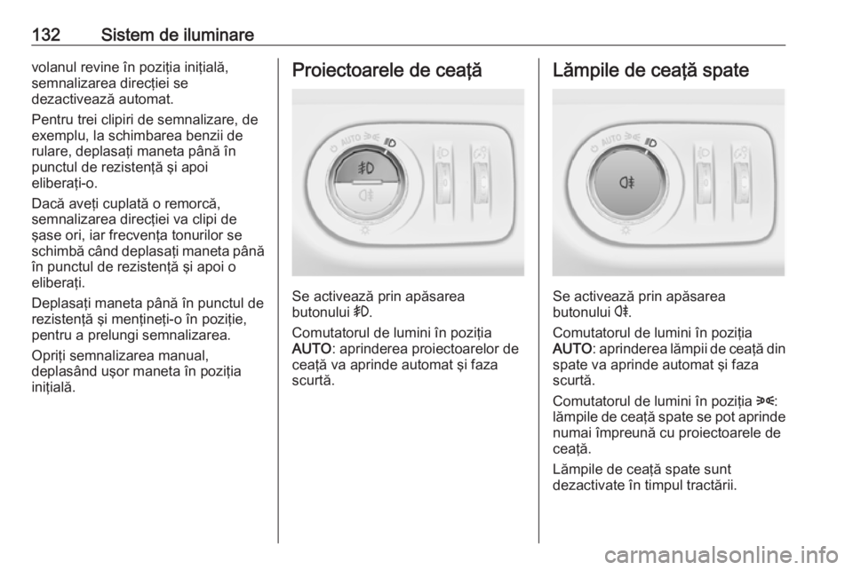 OPEL MERIVA 2016.5  Manual de utilizare (in Romanian) 132Sistem de iluminarevolanul revine în poziţia iniţială,
semnalizarea direcţiei se
dezactivează automat.
Pentru trei clipiri de semnalizare, de exemplu, la schimbarea benzii de
rulare, deplasa