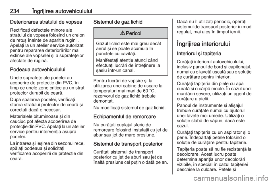 OPEL MERIVA 2016.5  Manual de utilizare (in Romanian) 234Îngrijirea autovehicululuiDeteriorarea stratului de vopseaRectificaţi defectele minore ale
stratului de vopsea folosind un creion
de retuş înainte de apariţia ruginii.
Apelaţi la un atelier s