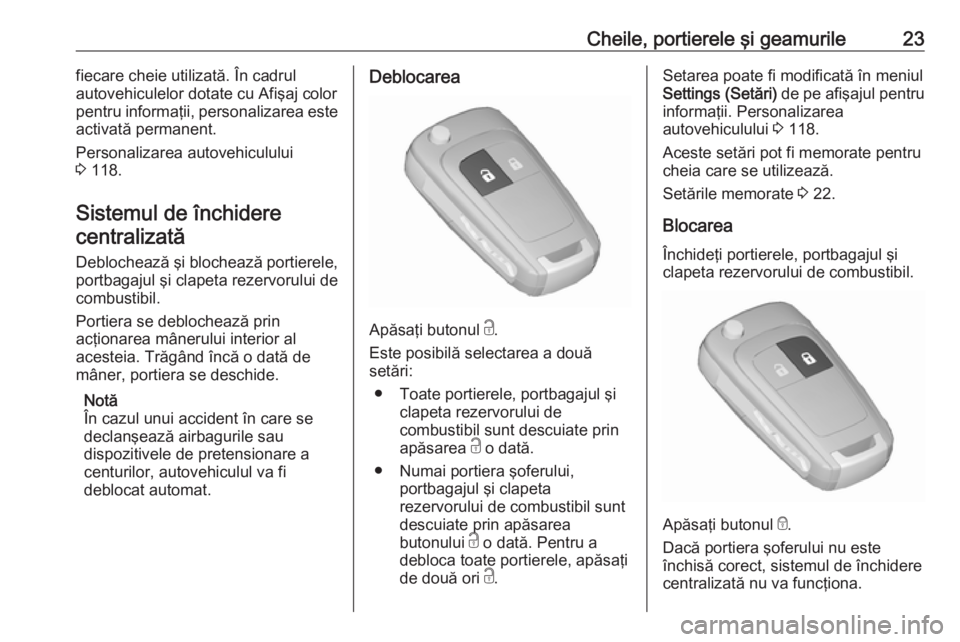 OPEL MERIVA 2016.5  Manual de utilizare (in Romanian) Cheile, portierele şi geamurile23fiecare cheie utilizată. În cadrul
autovehiculelor dotate cu Afişaj color pentru informaţii, personalizarea este
activată permanent.
Personalizarea autovehiculul