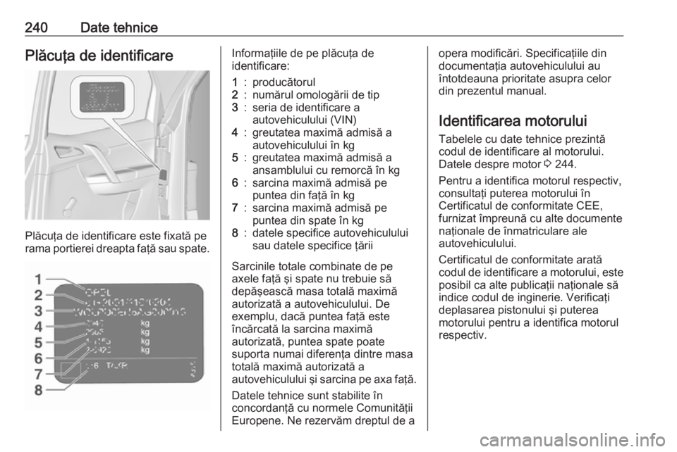 OPEL MERIVA 2016.5  Manual de utilizare (in Romanian) 240Date tehnicePlăcuţa de identificare
Plăcuţa de identificare este fixată pe
rama portierei dreapta faţă sau spate.
Informaţiile de pe plăcuţa de
identificare:1:producătorul2:numărul omol