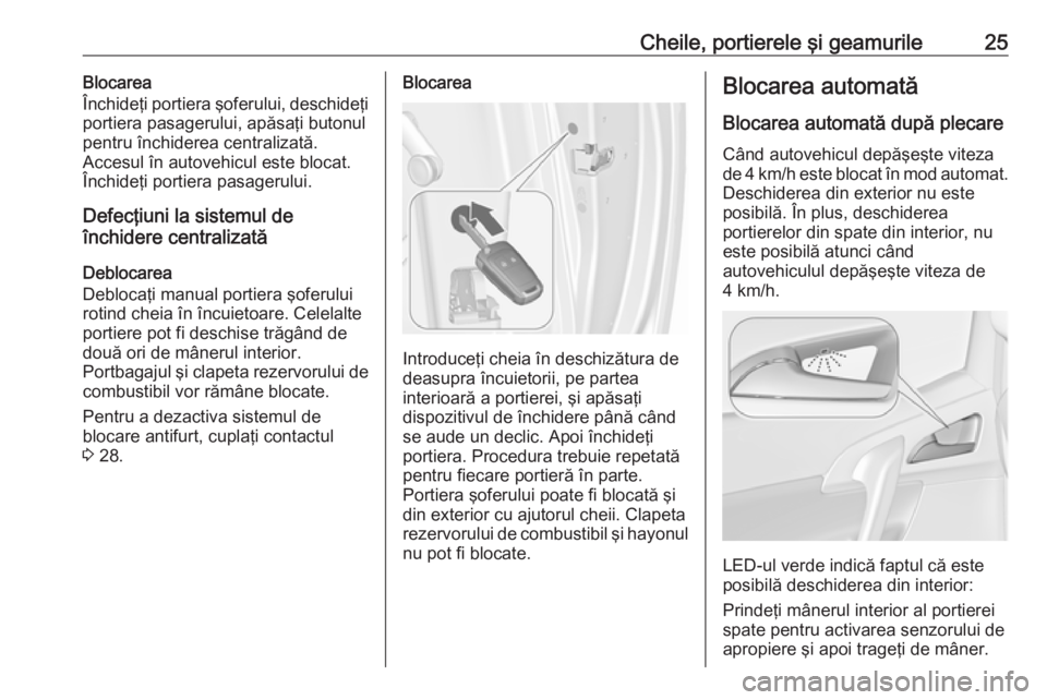 OPEL MERIVA 2016.5  Manual de utilizare (in Romanian) Cheile, portierele şi geamurile25Blocarea
Închideţi portiera şoferului, deschideţi
portiera pasagerului, apăsaţi butonul
pentru închiderea centralizată.
Accesul în autovehicul este blocat.
