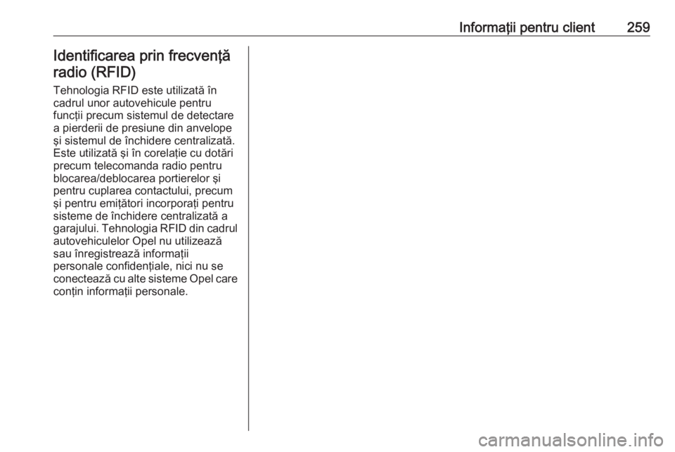 OPEL MERIVA 2016.5  Manual de utilizare (in Romanian) Informaţii pentru client259Identificarea prin frecvenţăradio (RFID)
Tehnologia RFID este utilizată în
cadrul unor autovehicule pentru
funcţii precum sistemul de detectare
a pierderii de presiune