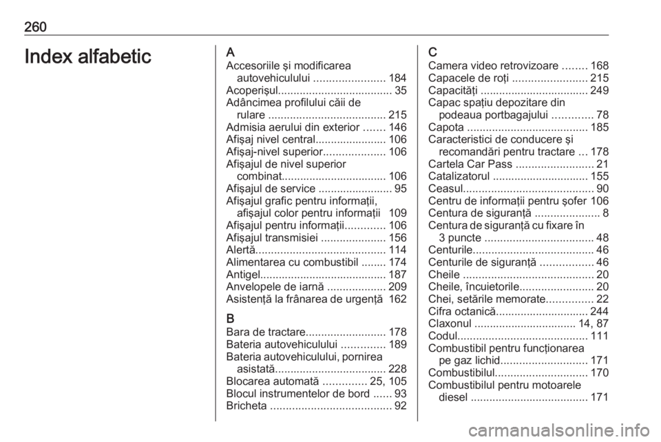 OPEL MERIVA 2016.5  Manual de utilizare (in Romanian) 260Index alfabeticAAccesoriile şi modificarea autovehiculului  .......................184
Acoperişul ..................................... 35
Adâncimea profilului căii de rulare  .................