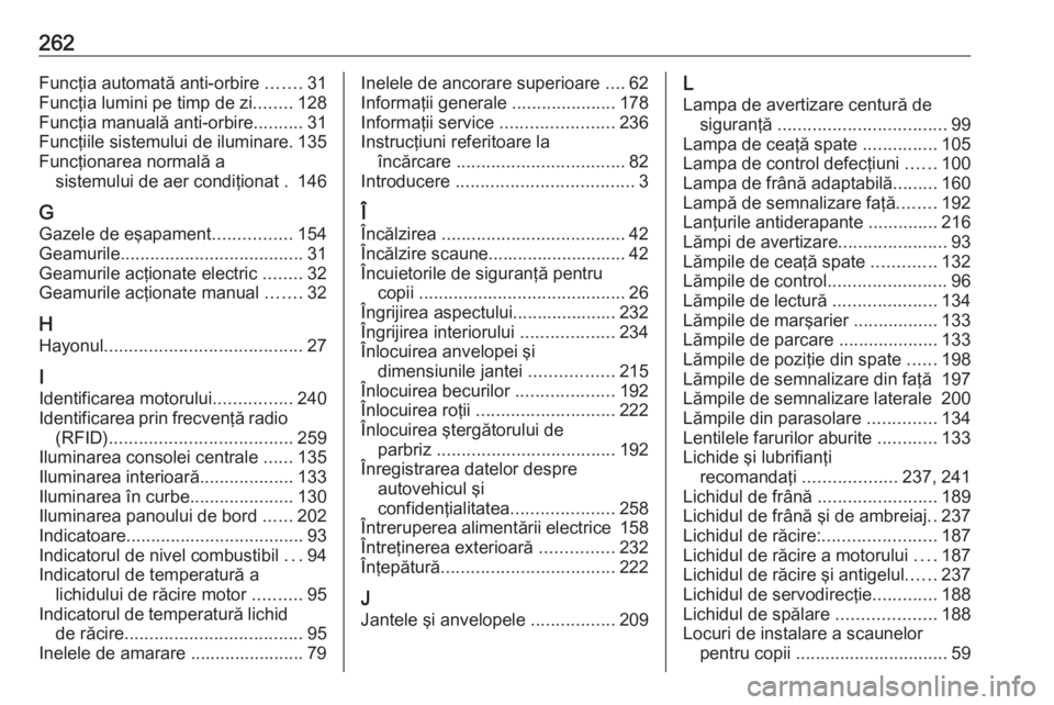 OPEL MERIVA 2016.5  Manual de utilizare (in Romanian) 262Funcţia automată anti‑orbire .......31
Funcţia lumini pe timp de zi ........128
Funcţia manuală anti-orbire ..........31
Funcţiile sistemului de iluminare. 135
Funcţionarea normală a sist