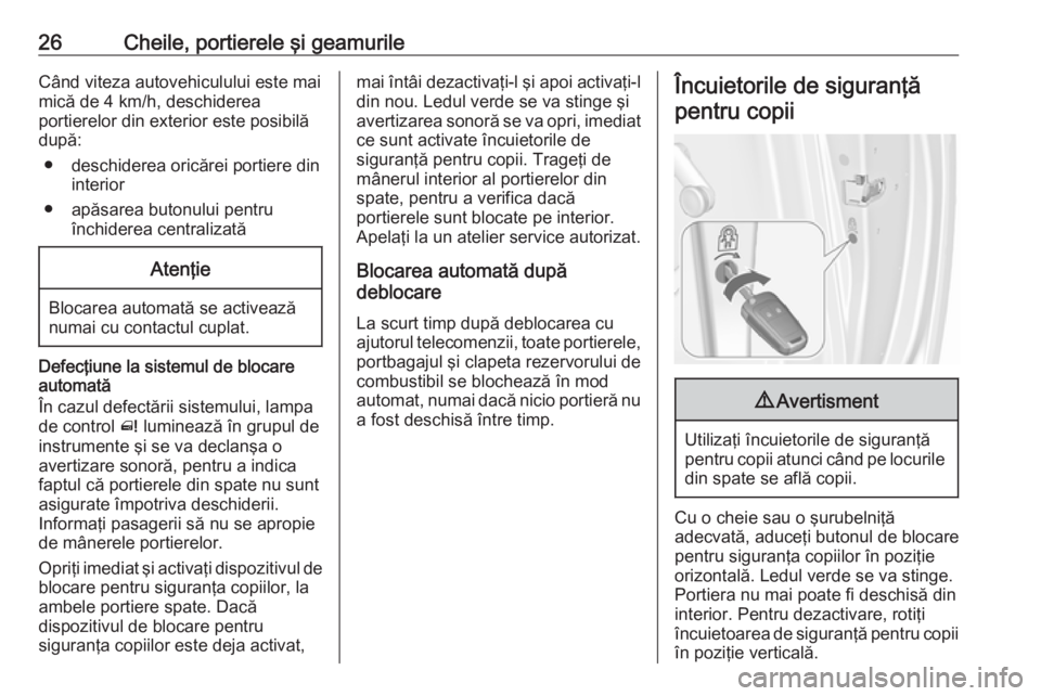 OPEL MERIVA 2016.5  Manual de utilizare (in Romanian) 26Cheile, portierele şi geamurileCând viteza autovehiculului este mai
mică de 4 km/h, deschiderea
portierelor din exterior este posibilă
după:
● deschiderea oricărei portiere din interior
● 